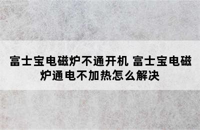 富士宝电磁炉不通开机 富士宝电磁炉通电不加热怎么解决